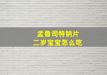 孟鲁司特钠片二岁宝宝怎么吃