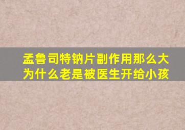 孟鲁司特钠片副作用那么大为什么老是被医生开给小孩