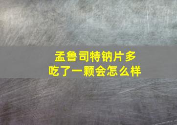 孟鲁司特钠片多吃了一颗会怎么样