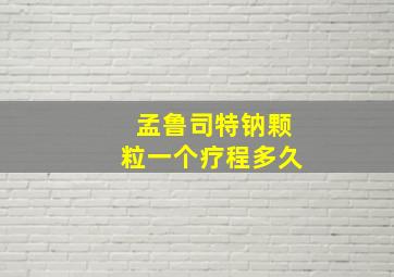 孟鲁司特钠颗粒一个疗程多久