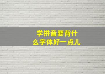 学拼音要背什么字体好一点儿