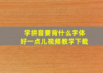 学拼音要背什么字体好一点儿视频教学下载