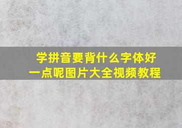 学拼音要背什么字体好一点呢图片大全视频教程