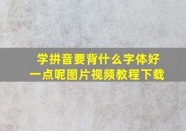 学拼音要背什么字体好一点呢图片视频教程下载