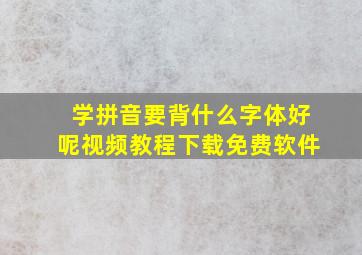 学拼音要背什么字体好呢视频教程下载免费软件