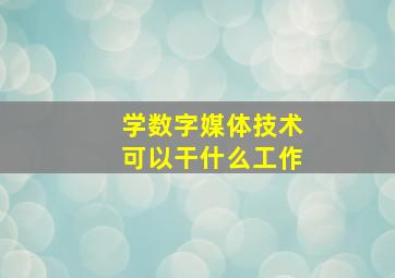 学数字媒体技术可以干什么工作