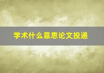 学术什么意思论文投递