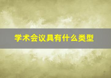 学术会议具有什么类型