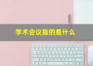 学术会议指的是什么