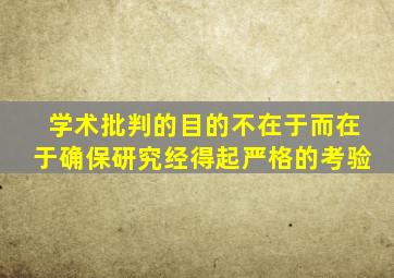 学术批判的目的不在于而在于确保研究经得起严格的考验