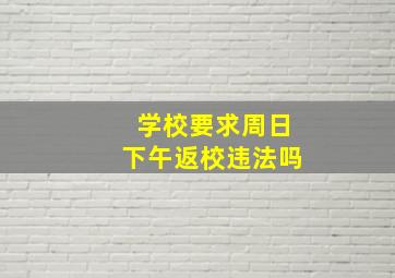 学校要求周日下午返校违法吗