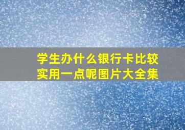 学生办什么银行卡比较实用一点呢图片大全集