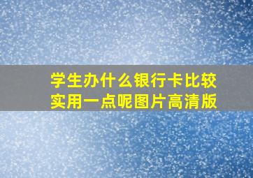 学生办什么银行卡比较实用一点呢图片高清版