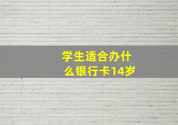 学生适合办什么银行卡14岁