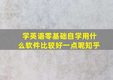 学英语零基础自学用什么软件比较好一点呢知乎