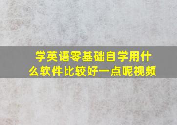 学英语零基础自学用什么软件比较好一点呢视频