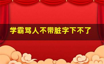 学霸骂人不带脏字下不了