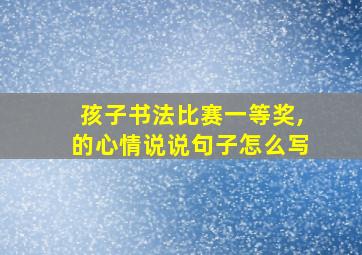 孩子书法比赛一等奖,的心情说说句子怎么写