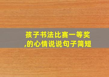 孩子书法比赛一等奖,的心情说说句子简短