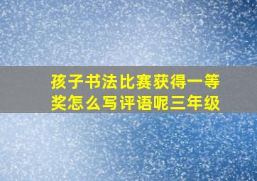 孩子书法比赛获得一等奖怎么写评语呢三年级