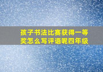 孩子书法比赛获得一等奖怎么写评语呢四年级