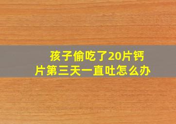 孩子偷吃了20片钙片第三天一直吐怎么办