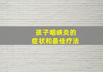 孩子咽峡炎的症状和最佳疗法