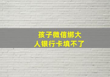 孩子微信绑大人银行卡填不了