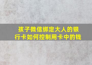 孩子微信绑定大人的银行卡如何控制用卡中的钱