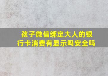 孩子微信绑定大人的银行卡消费有显示吗安全吗