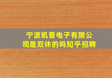 宁波凯普电子有限公司是双休的吗知乎招聘