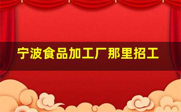 宁波食品加工厂那里招工