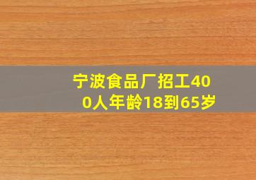 宁波食品厂招工400人年龄18到65岁