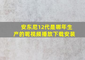 安东尼12代是哪年生产的呢视频播放下载安装