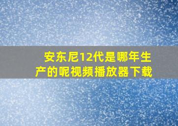 安东尼12代是哪年生产的呢视频播放器下载