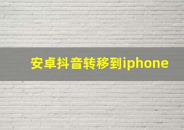 安卓抖音转移到iphone