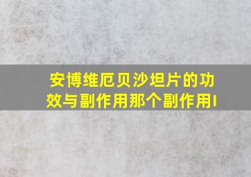 安博维厄贝沙坦片的功效与副作用那个副作用I