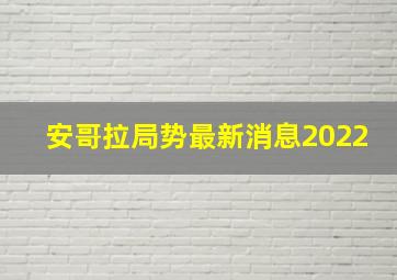 安哥拉局势最新消息2022