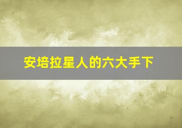 安培拉星人的六大手下