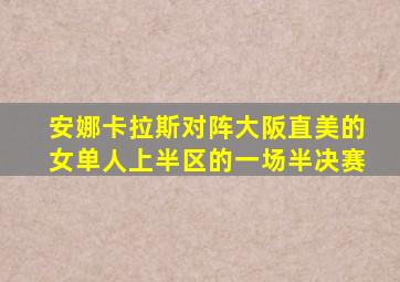 安娜卡拉斯对阵大阪直美的女单人上半区的一场半决赛