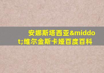 安娜斯塔西亚·维尔金斯卡娅百度百科