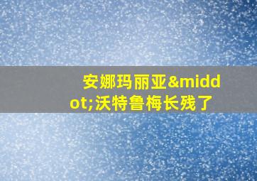 安娜玛丽亚·沃特鲁梅长残了