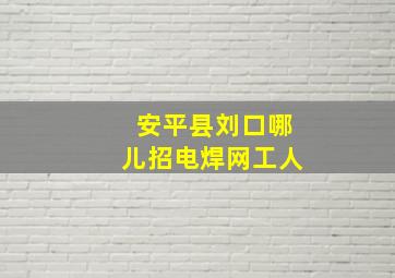 安平县刘口哪儿招电焊网工人