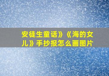 安徒生童话》《海的女儿》手抄报怎么画图片