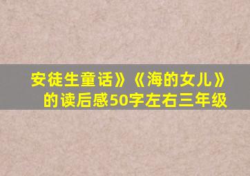 安徒生童话》《海的女儿》的读后感50字左右三年级