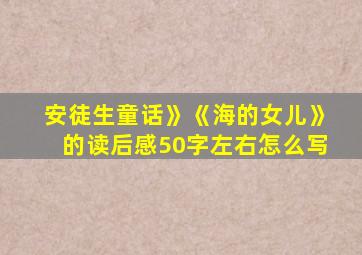 安徒生童话》《海的女儿》的读后感50字左右怎么写