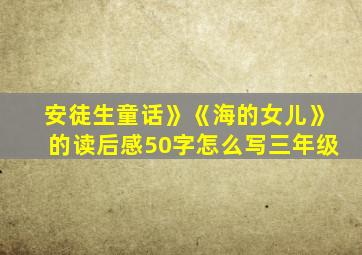 安徒生童话》《海的女儿》的读后感50字怎么写三年级