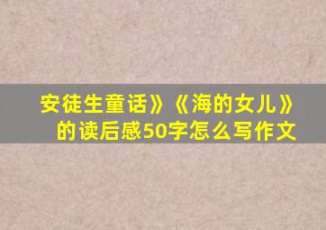 安徒生童话》《海的女儿》的读后感50字怎么写作文