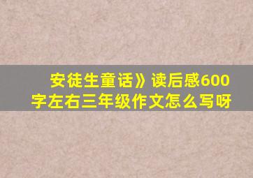 安徒生童话》读后感600字左右三年级作文怎么写呀