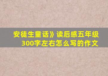 安徒生童话》读后感五年级300字左右怎么写的作文